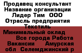 Продавец-консультант › Название организации ­ Лидер Тим, ООО › Отрасль предприятия ­ Текстиль › Минимальный оклад ­ 20 000 - Все города Работа » Вакансии   . Амурская обл.,Селемджинский р-н